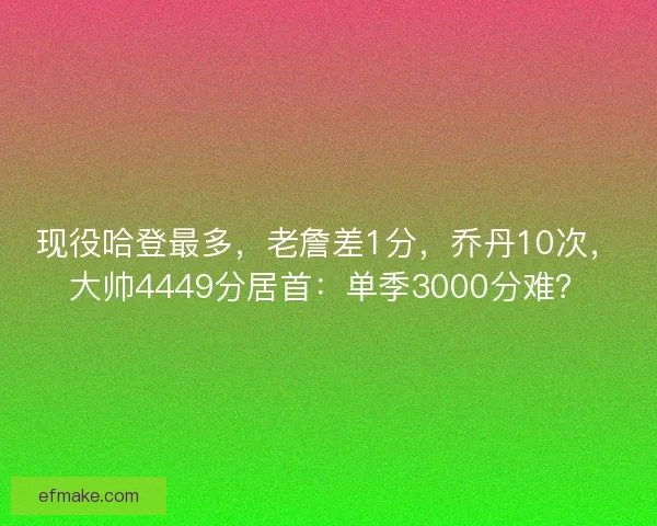 现役哈登最多，老詹差1分，乔丹10次，大帅4449分居首：单季3000分难？