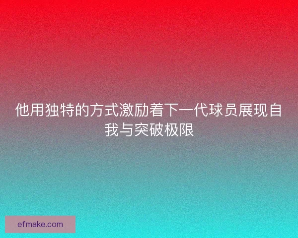 他用独特的方式激励着下一代球员展现自我与突破极限