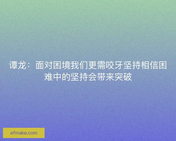 谭龙：面对困境我们更需咬牙坚持相信困难中的坚持会带来突破