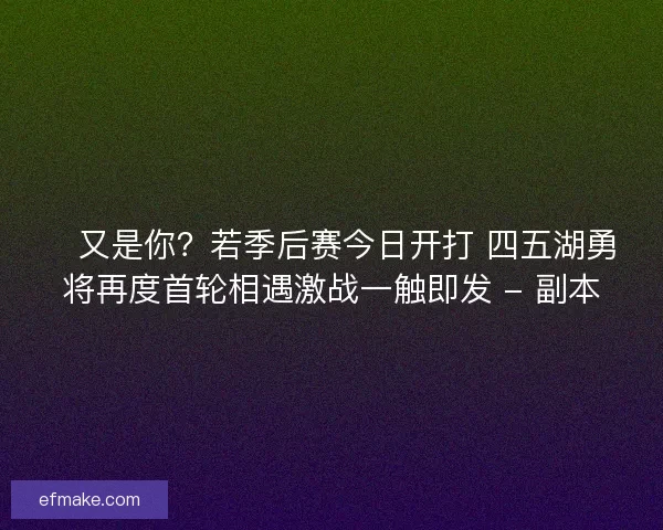 💥又是你？若季后赛今日开打 四五湖勇将再度首轮相遇激战一触即发 - 副本