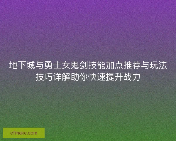 地下城与勇士女鬼剑技能加点推荐与玩法技巧详解助你快速提升战力