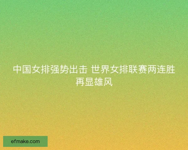 中国女排强势出击 世界女排联赛两连胜再显雄风