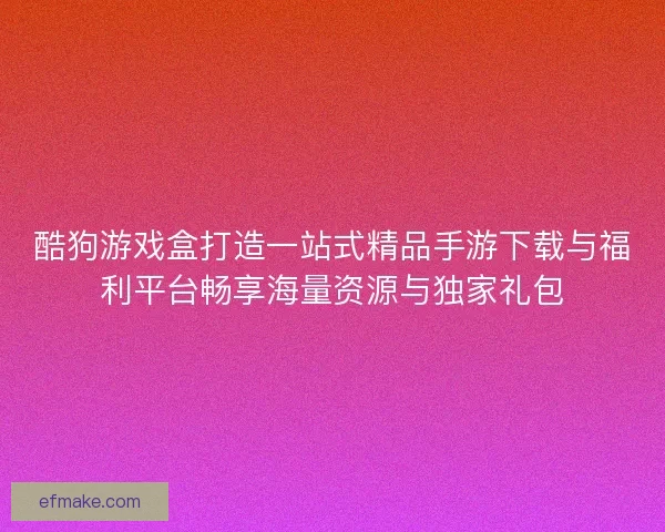 酷狗游戏盒打造一站式精品手游下载与福利平台畅享海量资源与独家礼包 酷狗游戏盒打造一站式精品手游下载与福利平台畅享海量资源与独家礼包