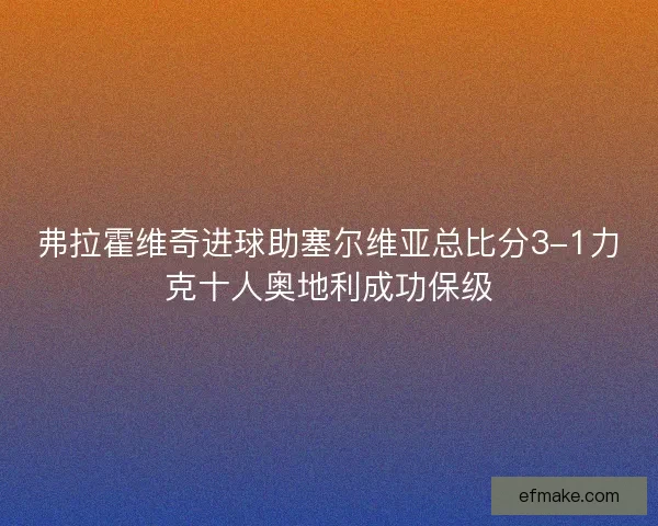 弗拉霍维奇进球助塞尔维亚总比分3-1力克十人奥地利成功保级