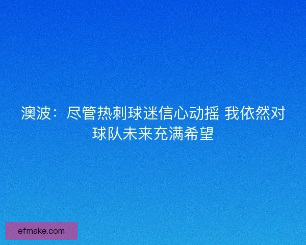 澳波:尽管热刺球迷信心动摇 我依然对球队未来充满希望 澳波:尽管热刺球迷信心动摇 我依然对球队未来充满希望