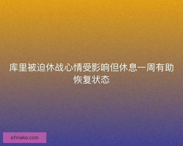库里被迫休战心情受影响但休息一周有助恢复状态