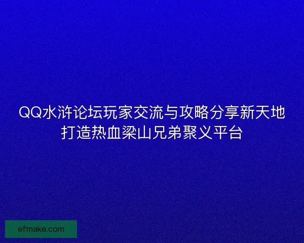 QQ水浒论坛玩家交流与攻略分享新天地打造热血梁山兄弟聚义平台