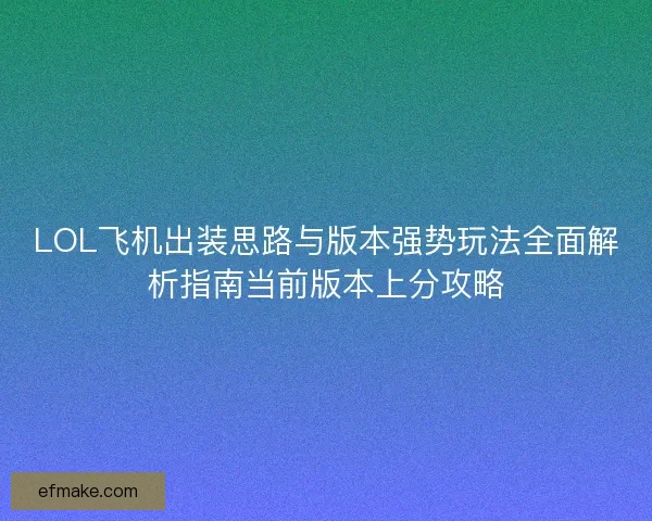 LOL飞机出装思路与版本强势玩法全面解析指南当前版本上分攻略