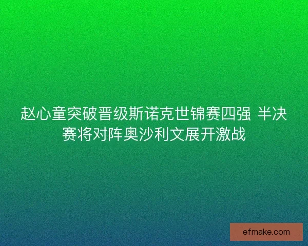 赵心童突破晋级斯诺克世锦赛四强 半决赛将对阵奥沙利文展开激战