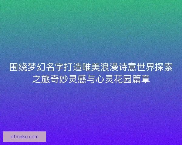 围绕梦幻名字打造唯美浪漫诗意世界探索之旅奇妙灵感与心灵花园篇章