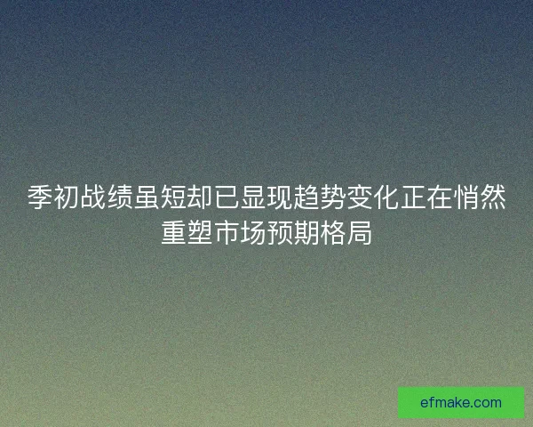 季初战绩虽短却已显现趋势变化正在悄然重塑市场预期格局