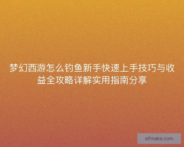 梦幻西游怎么钓鱼新手快速上手技巧与收益全攻略详解实用指南分享