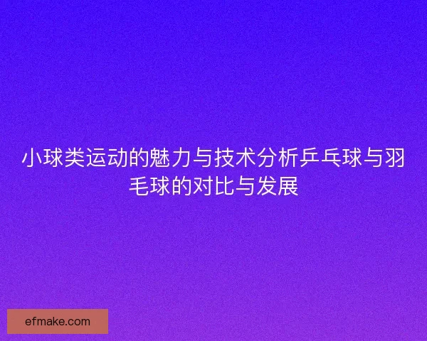 小球类运动的魅力与技术分析乒乓球与羽毛球的对比与发展
