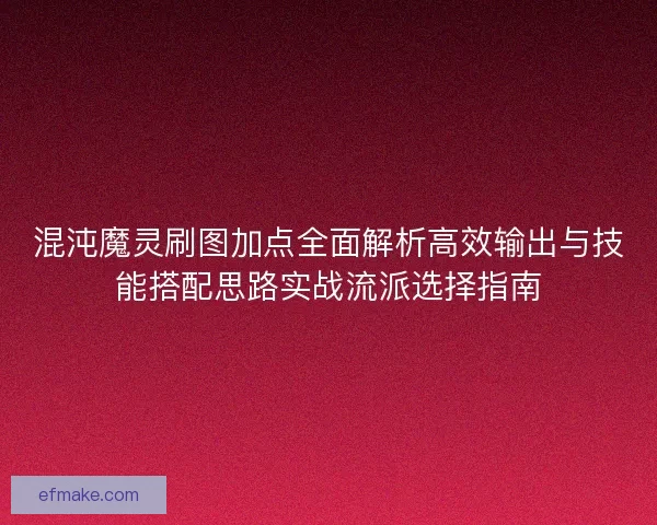混沌魔灵刷图加点全面解析高效输出与技能搭配思路实战流派选择指南