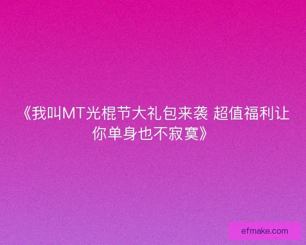 《我叫MT光棍节大礼包来袭 超值福利让你单身也不寂寞》