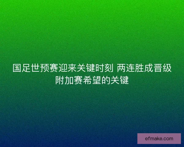 国足世预赛迎来关键时刻 两连胜成晋级附加赛希望的关键 国足世预赛迎来关键时刻 两连胜成晋级附加赛希望的关键