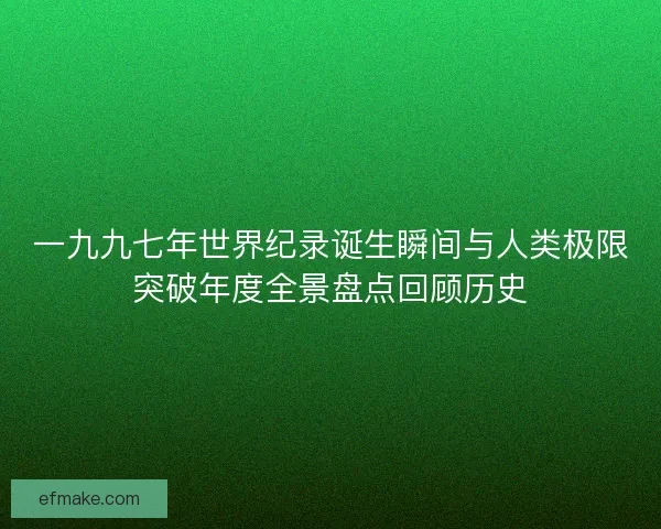一九九七年世界纪录诞生瞬间与人类极限突破年度全景盘点回顾历史