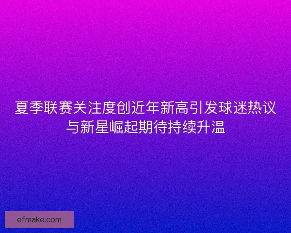 夏季联赛关注度创近年新高引发球迷热议与新星崛起期待持续升温