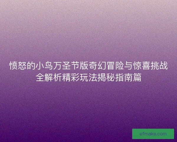 愤怒的小鸟万圣节版奇幻冒险与惊喜挑战全解析精彩玩法揭秘指南篇